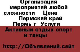 Организация мероприятий любой сложности  › Цена ­ 20 000 - Пермский край, Пермь г. Услуги » Активный отдых,спорт и танцы   